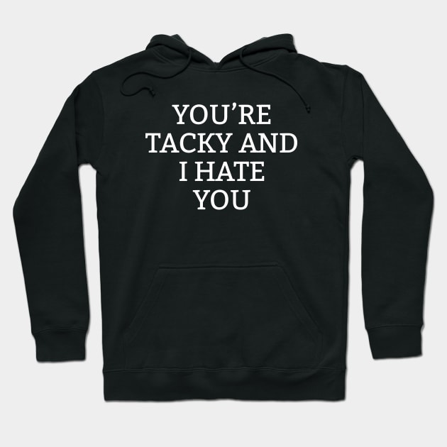 You're Tacky And I Hate You Hoodie by newledesigns